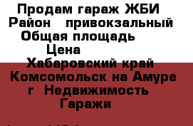 Продам гараж ЖБИ › Район ­ привокзальный › Общая площадь ­ 22 › Цена ­ 250 000 - Хабаровский край, Комсомольск-на-Амуре г. Недвижимость » Гаражи   